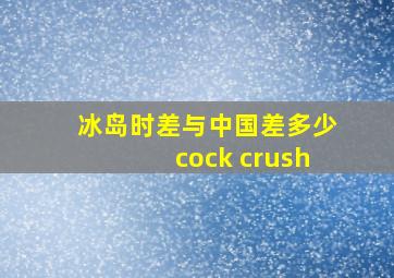 冰岛时差与中国差多少cock crush